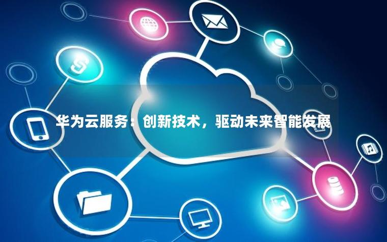 华为云服务 创新技术驱动未来智能发展